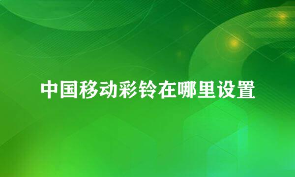 中国移动彩铃在哪里设置