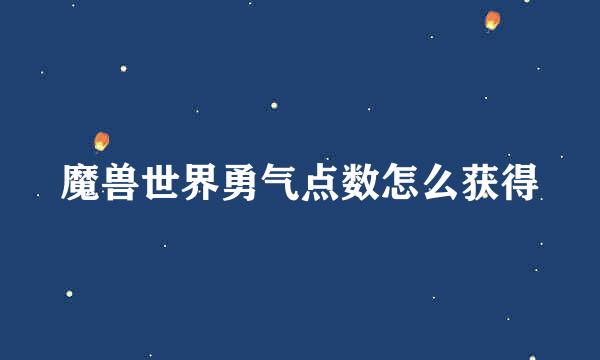 魔兽世界勇气点数怎么获得