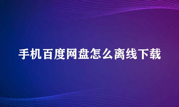 手机百度网盘怎么离线下载