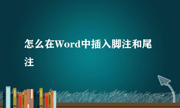 怎么在Word中插入脚注和尾注