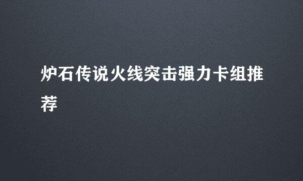 炉石传说火线突击强力卡组推荐