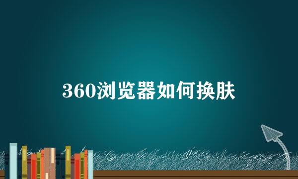 360浏览器如何换肤