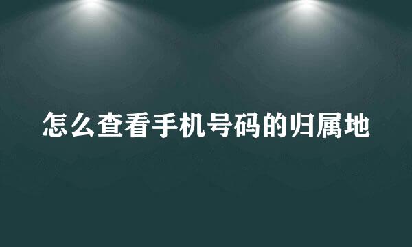 怎么查看手机号码的归属地