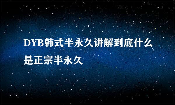 DYB韩式半永久讲解到底什么是正宗半永久