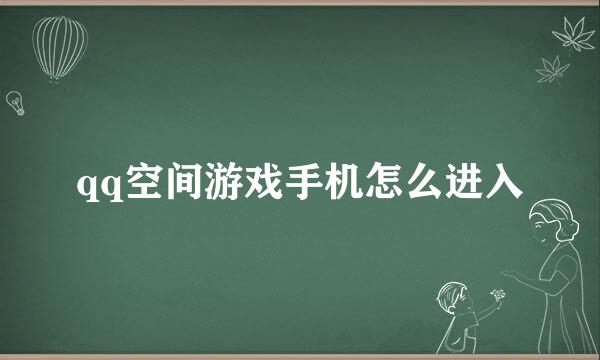 qq空间游戏手机怎么进入