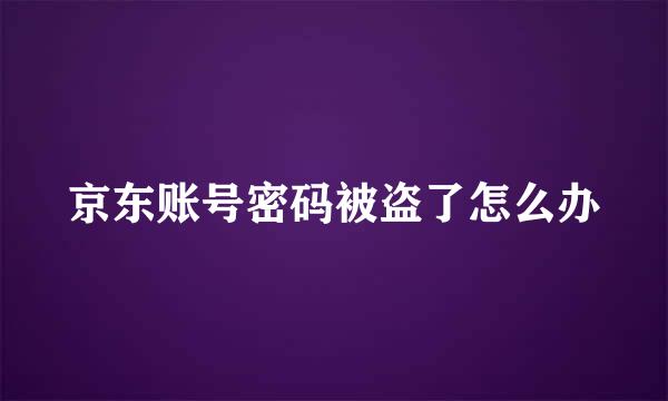 京东账号密码被盗了怎么办