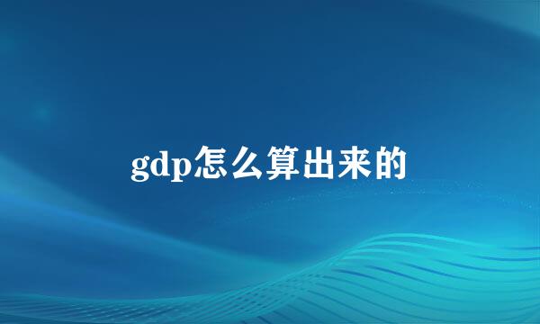 gdp怎么算出来的