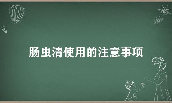 肠虫清使用的注意事项