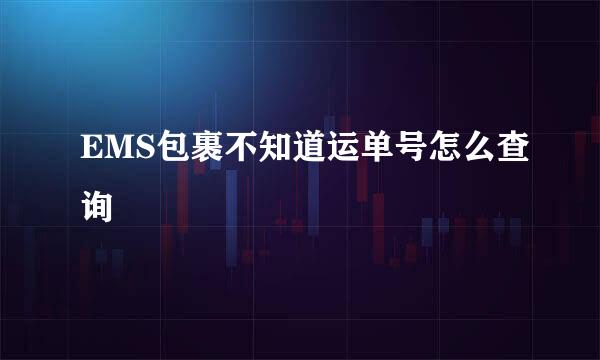 EMS包裹不知道运单号怎么查询