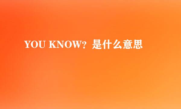 YOU KNOW？是什么意思