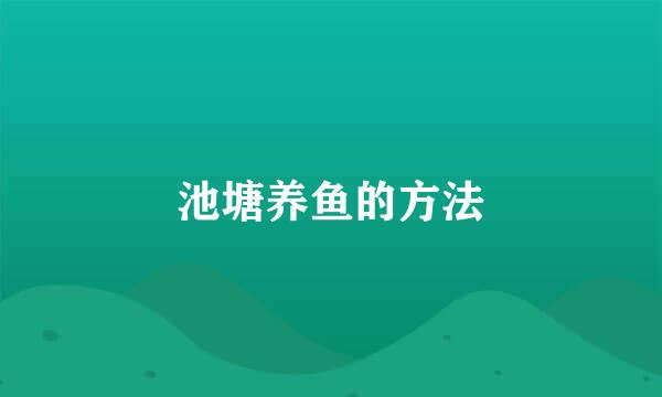 池塘养鱼的方法