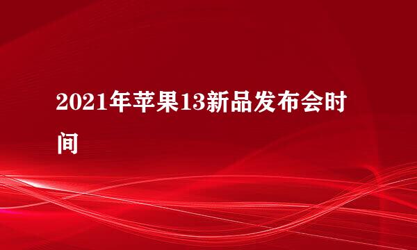 2021年苹果13新品发布会时间