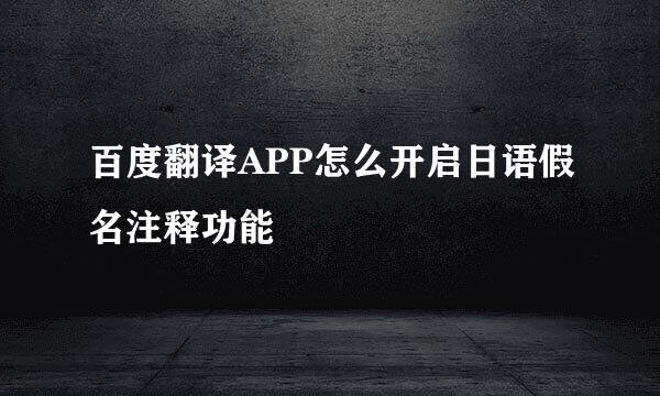 百度翻译APP怎么开启日语假名注释功能