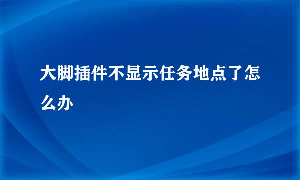 大脚插件不显示任务地点了怎么办