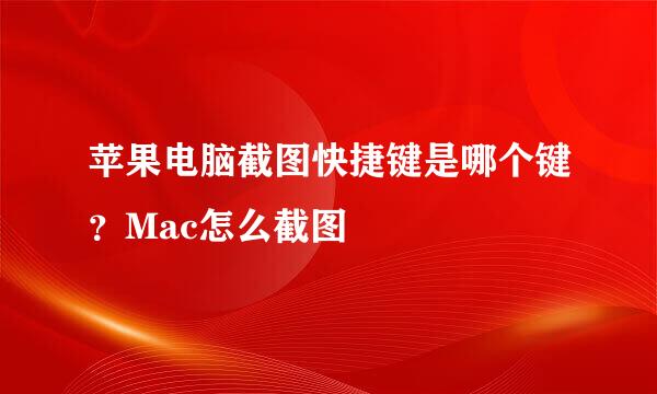 苹果电脑截图快捷键是哪个键？Mac怎么截图