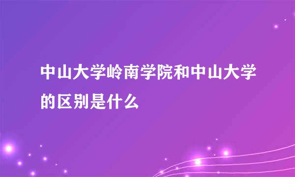 中山大学岭南学院和中山大学的区别是什么