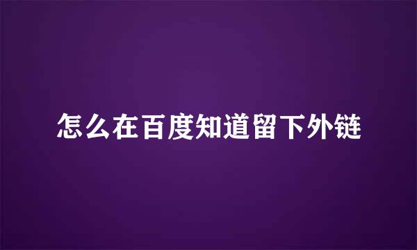 怎么在百度知道留下外链