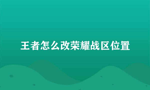 王者怎么改荣耀战区位置