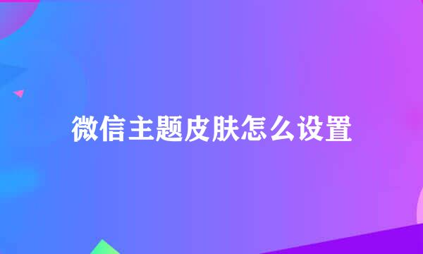 微信主题皮肤怎么设置