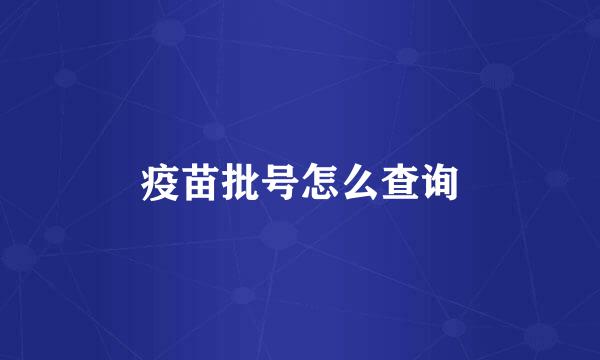 疫苗批号怎么查询