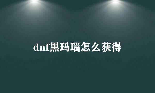 dnf黑玛瑙怎么获得