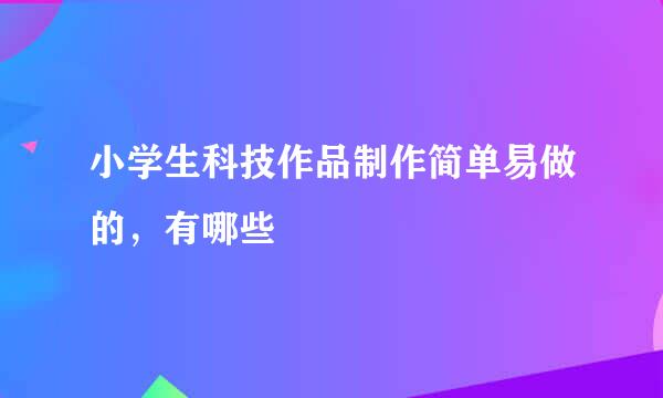 小学生科技作品制作简单易做的，有哪些