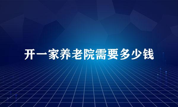 开一家养老院需要多少钱