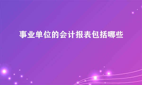 事业单位的会计报表包括哪些