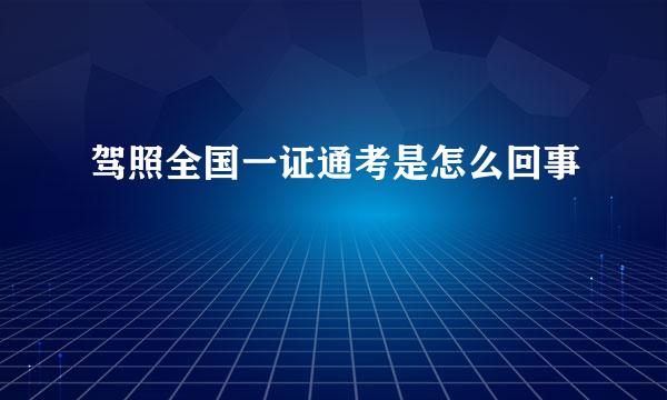 驾照全国一证通考是怎么回事