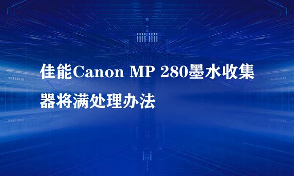 佳能Canon MP 280墨水收集器将满处理办法