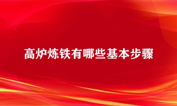 高炉炼铁有哪些基本步骤