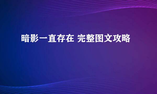 暗影一直存在 完整图文攻略