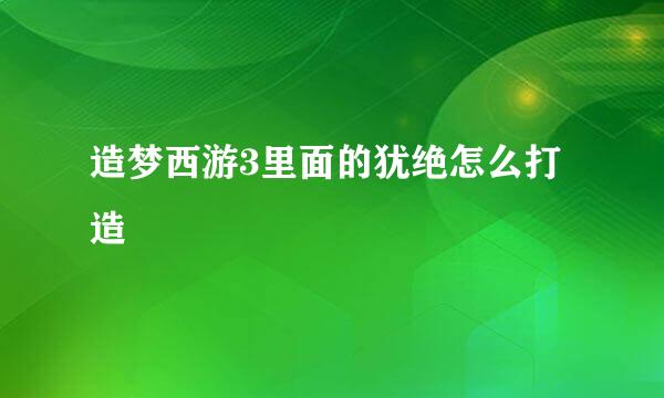 造梦西游3里面的犹绝怎么打造