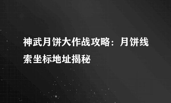 神武月饼大作战攻略：月饼线索坐标地址揭秘