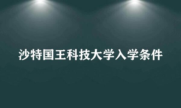 沙特国王科技大学入学条件