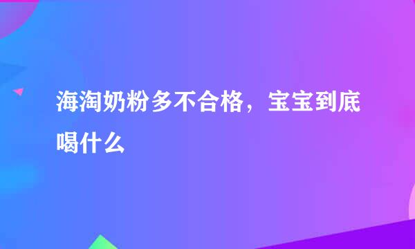 海淘奶粉多不合格，宝宝到底喝什么