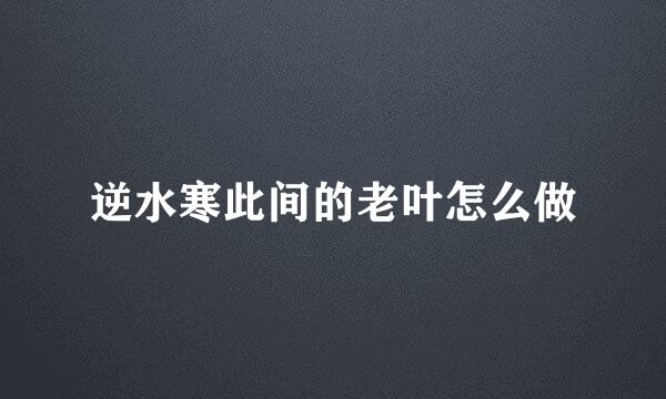 逆水寒此间的老叶怎么做