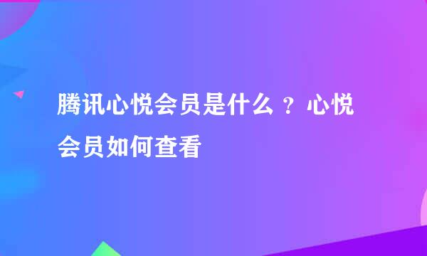 腾讯心悦会员是什么 ？心悦会员如何查看