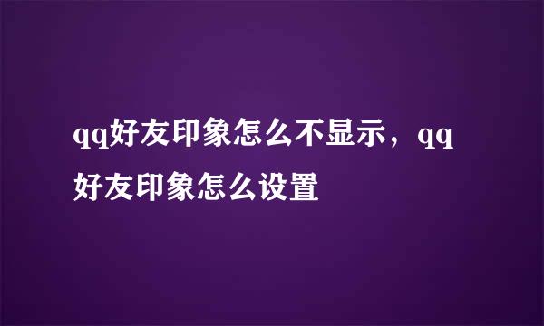 qq好友印象怎么不显示，qq好友印象怎么设置