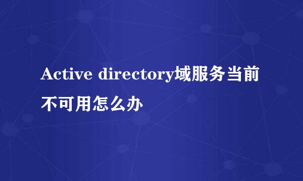 Active directory域服务当前不可用怎么办