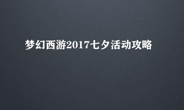 梦幻西游2017七夕活动攻略