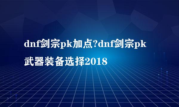 dnf剑宗pk加点?dnf剑宗pk武器装备选择2018