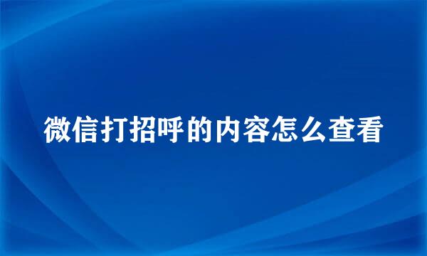 微信打招呼的内容怎么查看