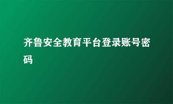 齐鲁安全教育平台登录账号密码