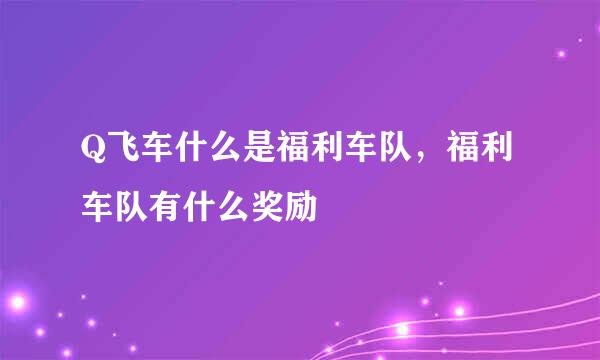 Q飞车什么是福利车队，福利车队有什么奖励