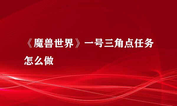 《魔兽世界》一号三角点任务怎么做