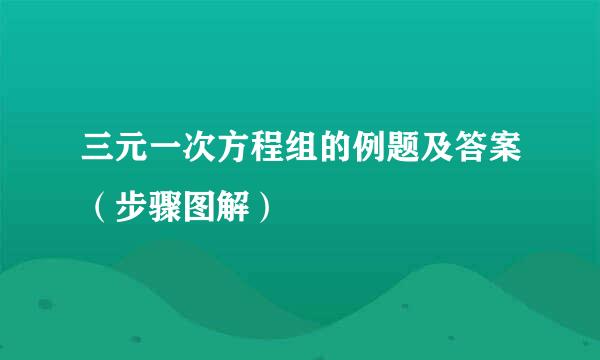 三元一次方程组的例题及答案（步骤图解）