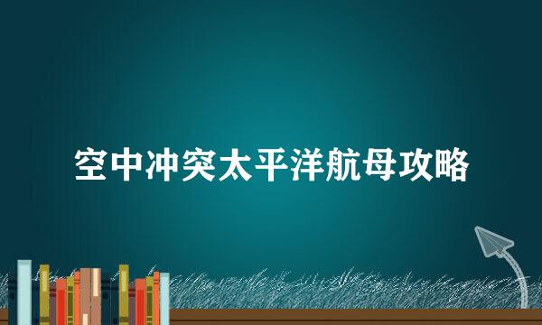 空中冲突太平洋航母攻略