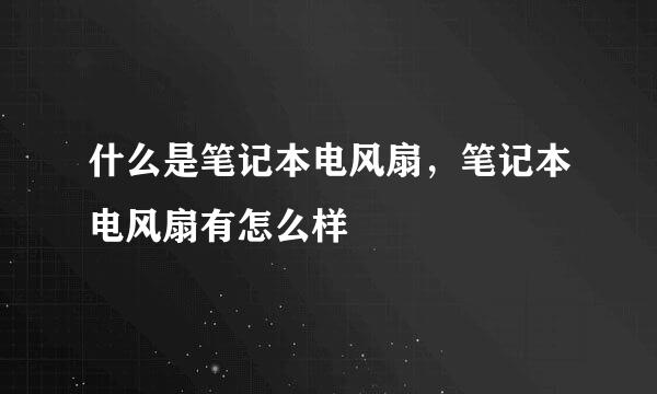 什么是笔记本电风扇，笔记本电风扇有怎么样