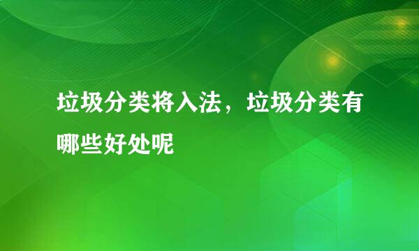 垃圾分类将入法，垃圾分类有哪些好处呢